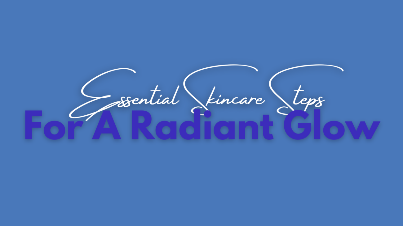 Essential Skincare Steps for a Radiant Glow